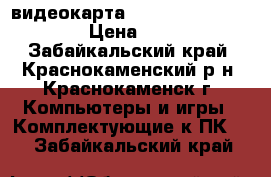  видеокарта  Ge Force GTX 750 Ti › Цена ­ 7 000 - Забайкальский край, Краснокаменский р-н, Краснокаменск г. Компьютеры и игры » Комплектующие к ПК   . Забайкальский край